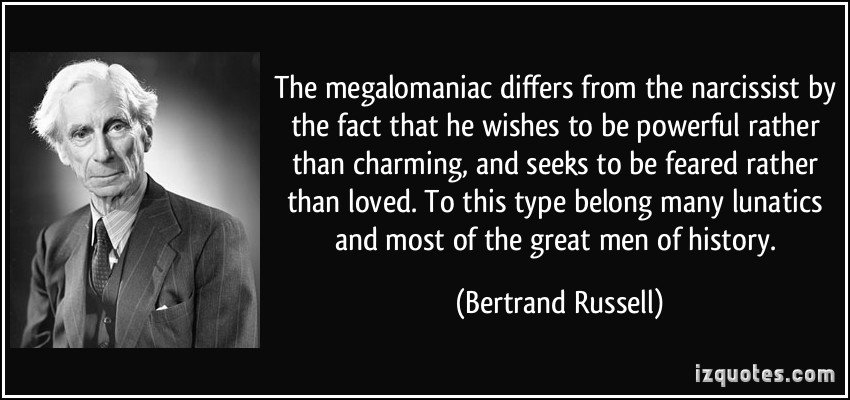 quote-the-megalomaniac-differs-from-the-narcissist-by-the-fact-that-he-wishes-to-be-powerful-rather-than-bertrand-russell-160410.jpg